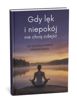 GDY LĘK I NIEPOKÓJ NIE CHCĄ ODEJŚĆ Jak odzyskać spokój krok po kroku