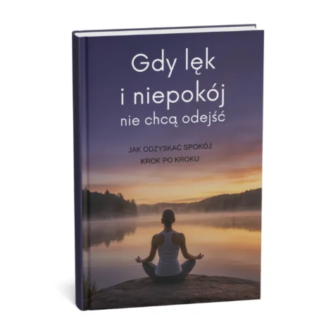 GDY LĘK I NIEPOKÓJ NIE CHCĄ ODEJŚĆ Jak odzyskać spokój krok po kroku